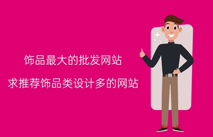 饰品最大的批发网站 求推荐饰品类设计多的网站，学习饰品设计用的？